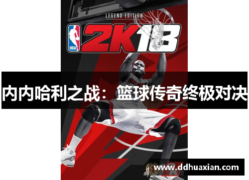 内内哈利之战：篮球传奇终极对决