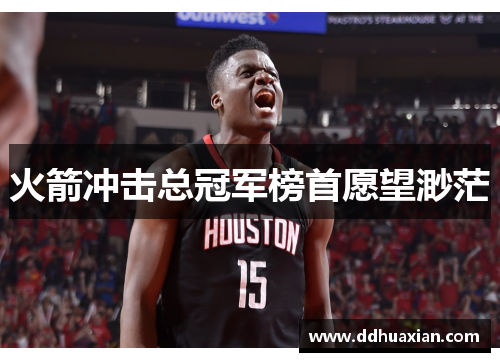 火箭冲击总冠军榜首愿望渺茫