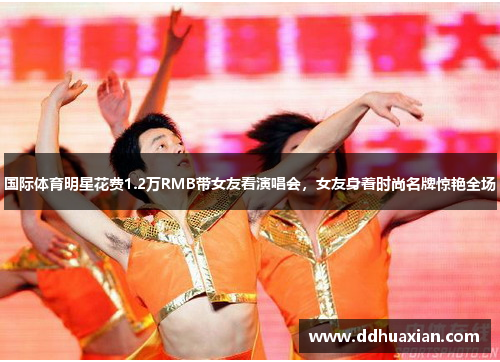 国际体育明星花费1.2万RMB带女友看演唱会，女友身着时尚名牌惊艳全场